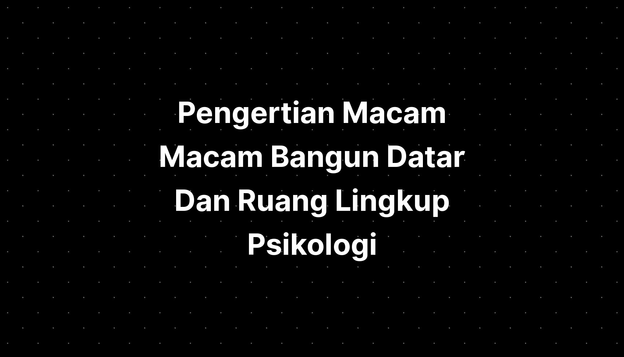 Pengertian Macam Macam Bangun Datar Dan Ruang Lingkup Psikologi - IMAGESEE